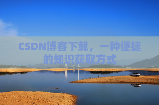 CSDN博客下载，一种便捷的知识获取方式
